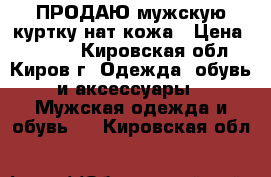 ПРОДАЮ мужскую куртку нат.кожа › Цена ­ 2 500 - Кировская обл., Киров г. Одежда, обувь и аксессуары » Мужская одежда и обувь   . Кировская обл.